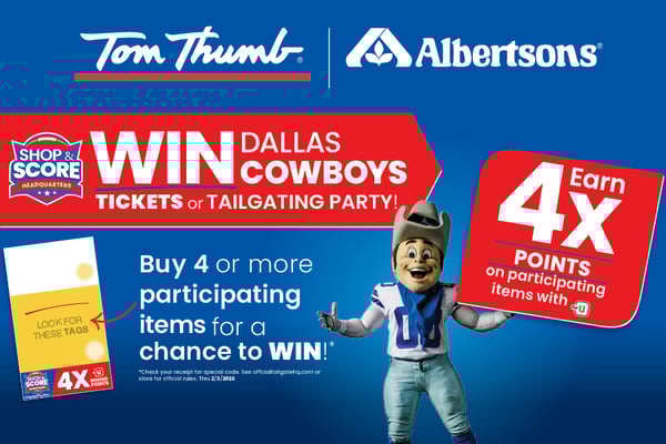 tom thumb and albertsons win dallas cowboys tickets or tailgating party buy four or more participating items for a chance to win check your receipt for a special code see officialtailgatohq.com or store for official rules valid through 2/3/2026 earn four times the points on participating items