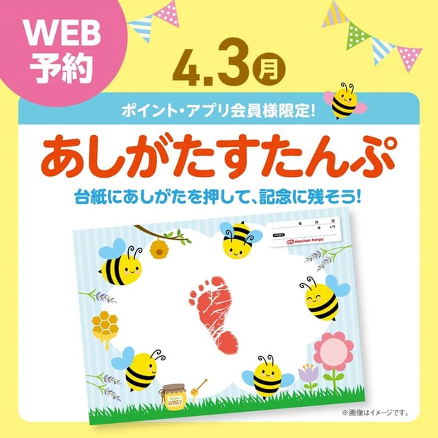 ~あしがたすたんぷ~
かわいい台紙に「あしがた」を押して記念に残そう!
開催日 :4月3日(月)
開催時間:14:00~14:50
WEB予約 :10名様
参加条件:ポイント・アプリ会員様限定
対象:足のサイズ15cmぐらいまでのお子さま。
予約開始:3月20日(月)10:00~
定員に達しましたら受付を終了いたします。
※ご予約は上の画像をタップした先で出来ます。
定員に達しましたら受付を終了いたします。
※お電話でのご予約は承っておりませんので、予めご了承ください。
