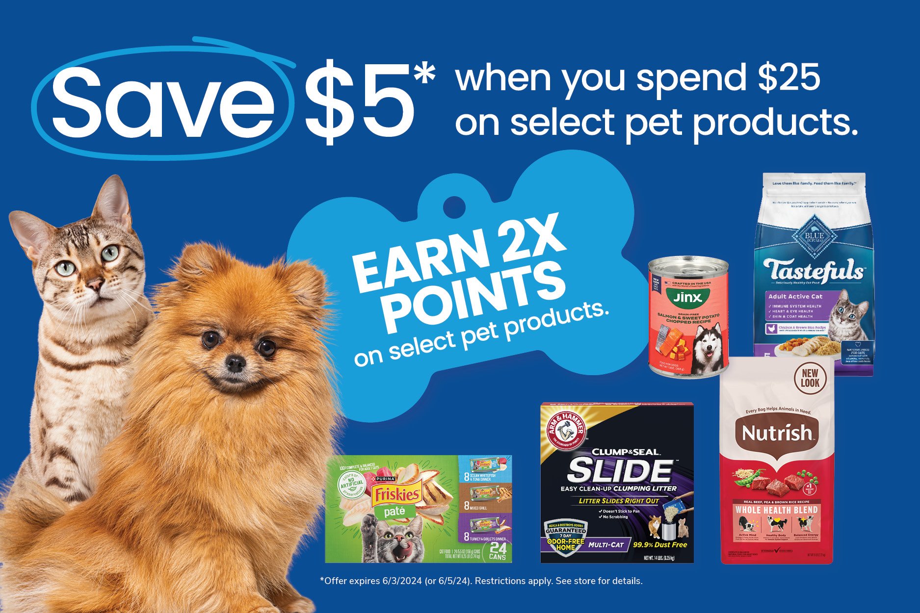 save five dollars when you spend twenty-five dollars on select pet products earn two x points on select pet products