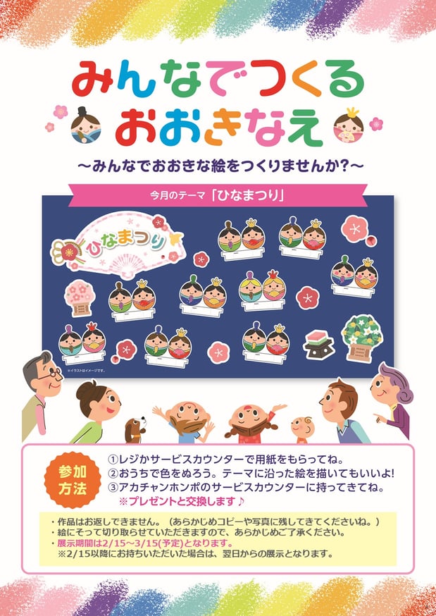 【みんなでつくるおおきなえ】3月のテーマは”ひなまつり”
~みんなでおおきな絵をつくりませんか?~
★参加無料イベントです★
参加方法
①サービスカウンタ-前で用紙をお配りしています。
②おうちで色をぬろう!
③アカチャンホンポ スマイル リバーウォーク北九州店の従業員にお渡し下さい。 景品をお渡しします♪
その他注意事項は画像をタップしてご覧ください。