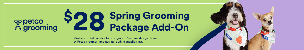 $28 Spring Brooming Package Add-On. Must add to full-service bath or groom. Bandana design chosen by Petco groomers and available while supplies last.