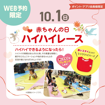 ご家族みなさまで楽しい思い出作りになるようサポートいたします。
皆さまのご参加お待ちしております。
開催日 :10月1日
開催時間 :11:00~12:00
参加人数 :30名
対象 :ハイハイのできる未歩行のお子さま
条件 :ポイント・アプリカード会員様限定
受付日時 9月17日(日)10:00~
⇒予約受け付けは画像をタップ♪
WEB予約のみ受付
会場:ララガーデン3階キッズガーデン特設会場
*受付・ルール説明・写真撮影を行いますので、30分前までに会場にお集まり下さい。
*1レース終了毎にコースの除菌を行います。
*開催場所が、店舗内ではございませんのでご注意下さい。