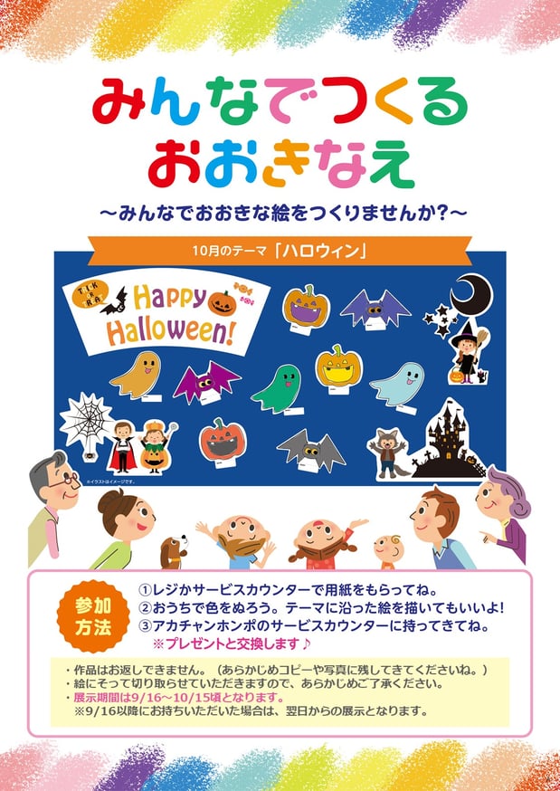 【みんなでつくるおおきなえ】9月のテーマは”ハロウィン”~みんなでおおきな絵をつくりませんか?~
★参加無料イベントです★
参加方法
①サービスカウンタ-前で用紙をお配りしています。
②おうちで色をぬろう!
③アカチャンホンポ スマイル リバーウォーク北九州店の従業員にお渡し下さい。 景品をお渡しします♪
その他注意事項は画像をタップしてご覧ください。