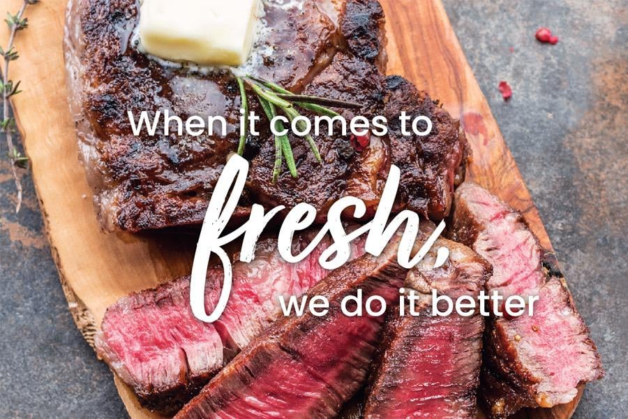 when it comes to fresh we do it better. Fresh cut steak and butter on a platter