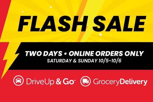 flash sale two days online orders only saturday and sunday october 5 through october 6 drive up and go and grocery delivery