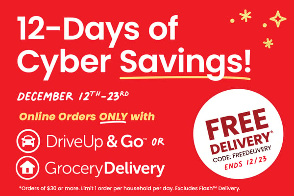 12 days of cyber savings december 12 through 23 online orders only with drive up and go or grocery delivery ends december 23, use code freedelivery