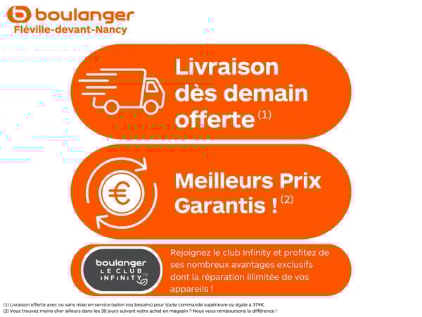 La livraison et l'installation sont OFFERTES dès le lendemain pour toute commande égale ou supérieure à 399€ dans votre magasin Boulanger Fléville.