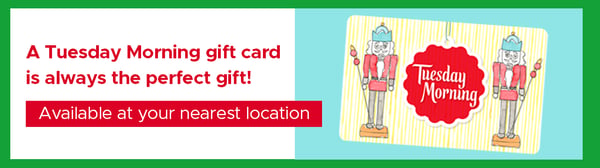 The Gift That Keeps On Giving! Tuesday Morning Gift Cards are the Perfect Gift For Everyone On Your List.