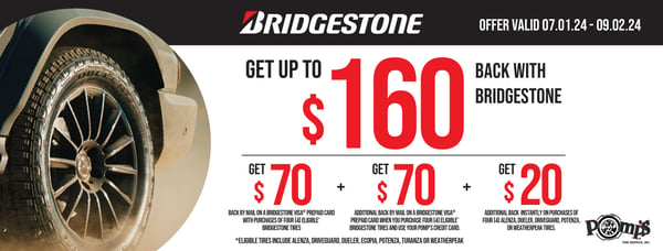 Get up to $160 back with Bridgestone. Get $70 back by mail on a Bridgestone Visa prepaid card with purchases of four eligible Bridgestone Tires. Get $70 additional back by mail on a Bridgestone Visa prepaid card when you purchase four eligible Bridgestone tires and use your Pomp's credit card. Get $20 additional back instantly on purchases of four Alenza, Dueler, Driveguard, Potenza or Weatherpeak Tires.