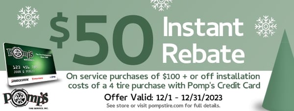 Get the gift of savings and service this holiday season at Pomp's Tire!

Get a $50 INSTANT REBATE on service purchases of $100+ or off installation costs of a 4 new tire purchase with Pomp's Credit Card!

Offer Valid 12/1/23 - 12/31/23