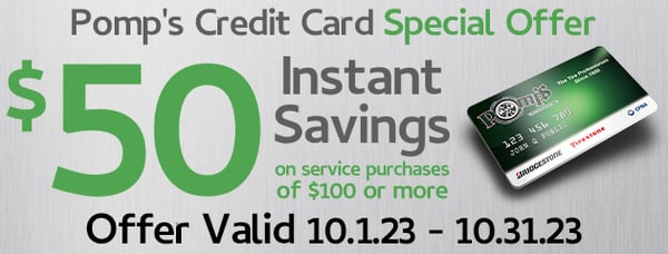 Get $50 INSTANT SAVINGS with Pomp's Tire Service Credit Card!

Take advantage of one of the many perks of Pomp's Tire Service Credit Card with $50 INSTANT SAVINGS on service purchases of $100 of more!

Offer Valid 10.1.23 - 10.31.23