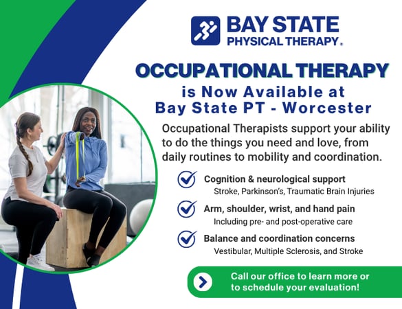 Occupational therapy now available at Bay State Physical Therapy in Worcester, MA. Graphic highlights services provided by OTs including cognitive and neurological support, arm and hand pain treatment, and balance and coordination therapy. BSPT Worcester offers personalized care for stroke, Parkinson’s, vestibular issues, and post-surgical recovery. Call today to schedule your evaluation.