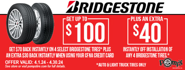 Get $70 back instantly on 4 select Bridgestone Tires plus an extra $30 back instantly when using your Pomp's CFNA credit card. Receive an additional $40 back instantly with install. Offer expires 4/30/2024. See store for more details.