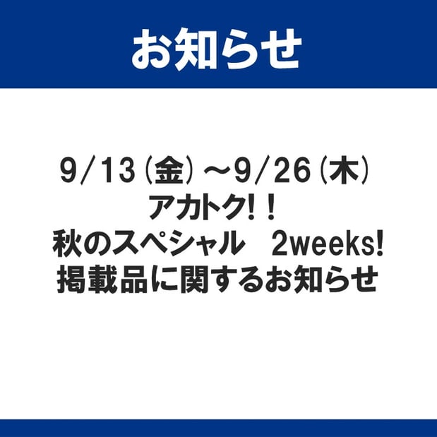 9/13(金)～9/26(木)
アカトク!!秋のスペシャル2weeks!
掲載品に関するお知らせ