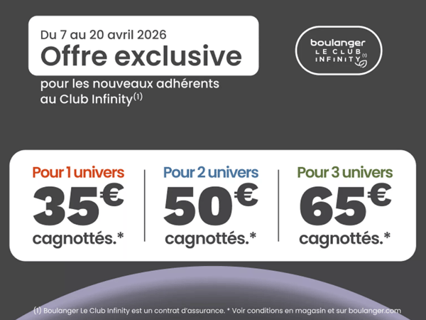 🎁 Offre Club Infinity – Bonus cagnotte exceptionnel (avril 2026)

Profitez d’une offre exclusive chez Boulanger du 7 au 20 avril 2026 ! Pour toute nouvelle adhésion au programme Le Club Infinity, une cagnotte offerte vous attend pour vous faire plaisir sur vos prochains achats.

💥 Bonus exclusif nouveaux adhérents

35€ offerts pour 1 univers souscrit
50€ offerts pour 2 univers
65€ offerts pour 3 univers
Offre valable pour toute première adhésion, selon conditions en magasin et sur le site.

🔍 Qu’est-ce que le Club Infinity ?

Une solution pour protéger vos équipements du quotidien
Des services dédiés selon vos univers (multimédia, électroménager, etc.)
Une cagnotte utilisable pour vos futurs achats chez Boulanger

🛒 Pourquoi en profiter maintenant ?

Avec cette offre limitée, vous bénéficiez à la fois d’une couverture pour vos appareils et d’un bonus immédiat pour réduire vos prochaines dépenses. Plus vous souscrivez d’univers, plus votre cagnotte augmente !

📅 Offre limitée dans le temps

Cette opération est valable uniquement du 07/04/2026 au 20/04/2026. Une belle opportunité pour rejoindre le Club Infinity avec un avantage immédiat.

⚠️ Conditions

Le Club Infinity est un contrat de service incluant des garanties. Offre réservée aux nouveaux adhérents. Voir conditions complètes au magasin de Boulanger Échirolles ou sur boulanger.com