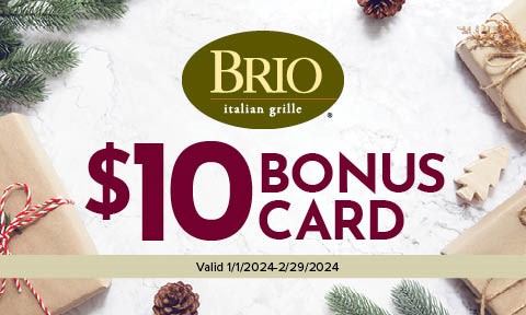 Brio Italian Grille $10 Bonus Card Valid January 1st, 2024 through February 29th, 2024
