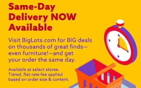 Big Lots Now Offers Same-Day Delivery Service. Available at Select Locations.