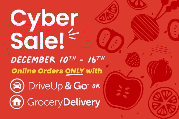cyber sale December 10th through 16th online orders only with drive up and go or grocery delivery