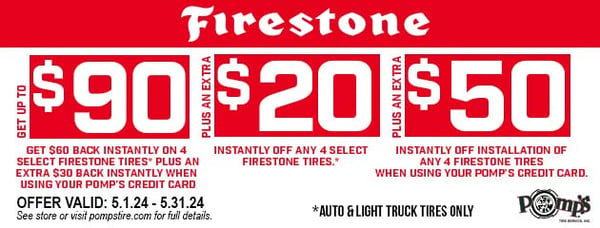 Get up to $90 back by mail and an additional $20 instantly on 4 select Firestone Tires. Receive an additional $50 back instantly with install when you use your Pomp's Credit Card. Offer expires 5/31/2024. See store for more details.