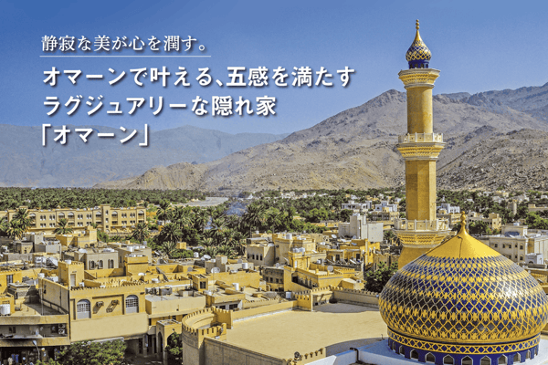 静寂な美が心を潤す。オマーンで叶える、五感を満たすラグジュアリーな隠れ家「オマーン」